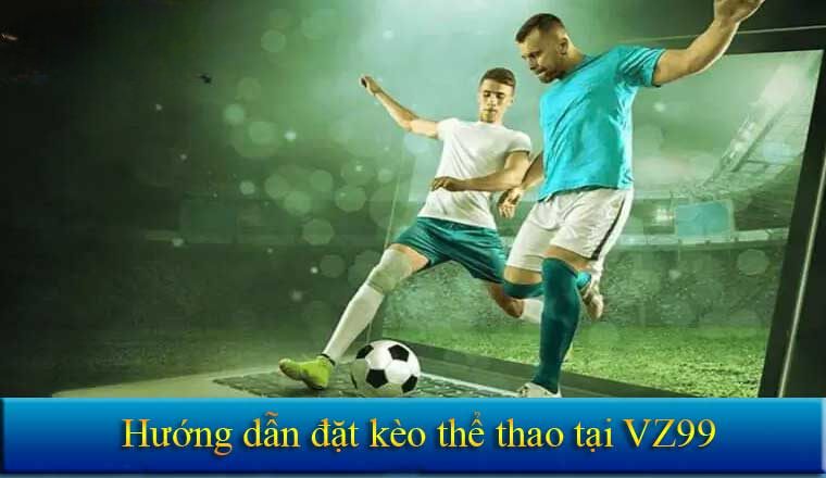 Hướng dẫn đặt kèo thể thao tại vz99